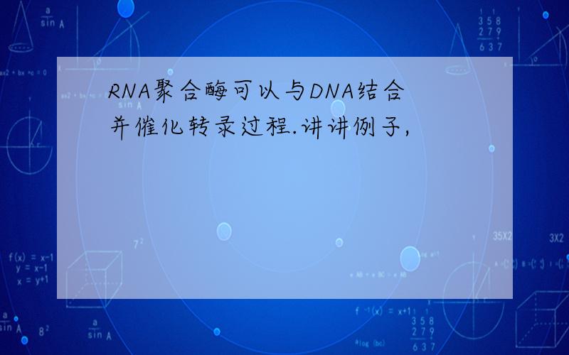 RNA聚合酶可以与DNA结合并催化转录过程.讲讲例子,