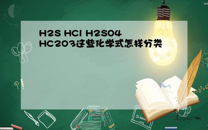 H2S HCl H2SO4 HC2O3这些化学式怎样分类