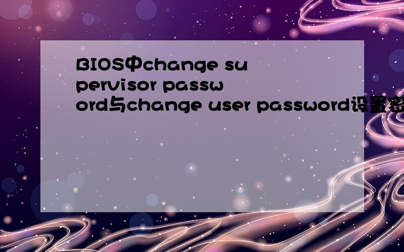 BIOS中change supervisor password与change user password设置密码区别在那?