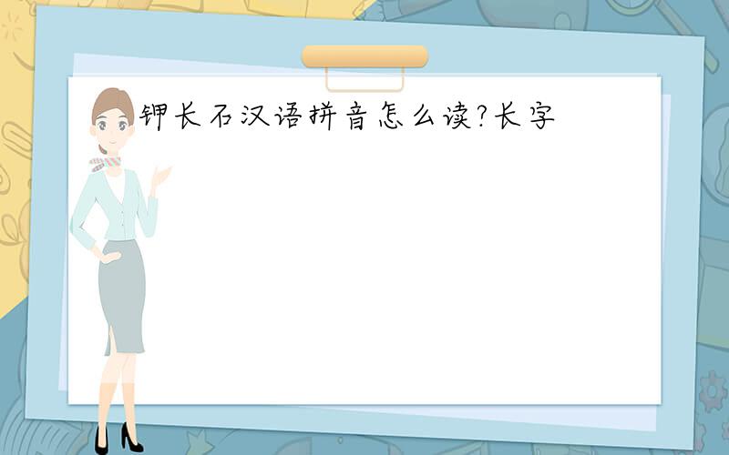钾长石汉语拼音怎么读?长字