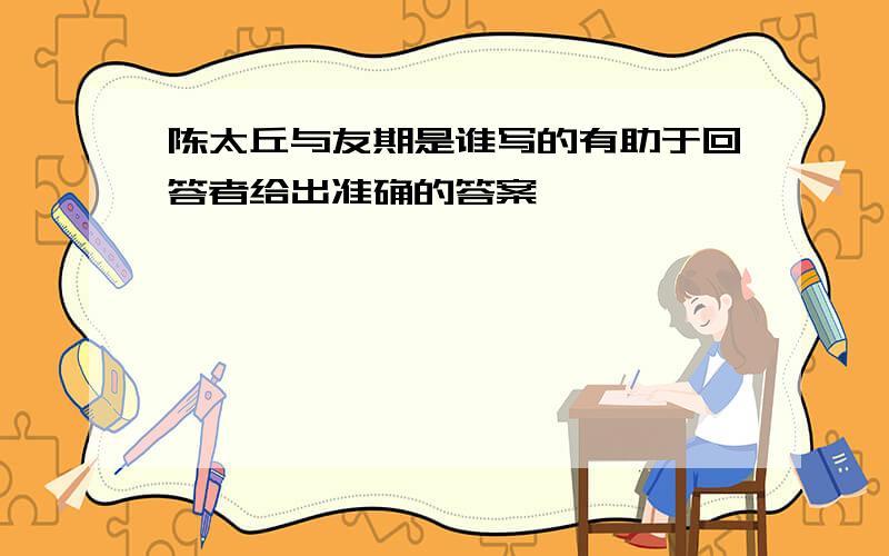 陈太丘与友期是谁写的有助于回答者给出准确的答案