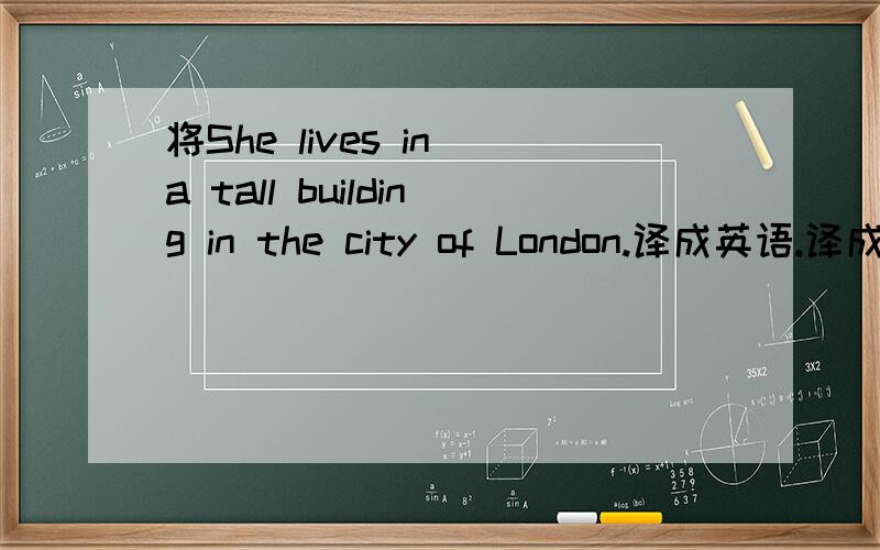 将She lives in a tall building in the city of London.译成英语.译成汉语