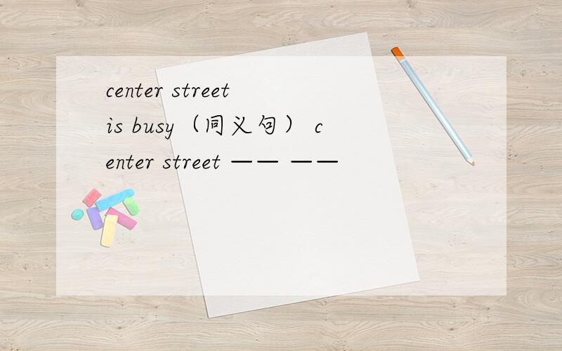 center street is busy（同义句） center street —— ——