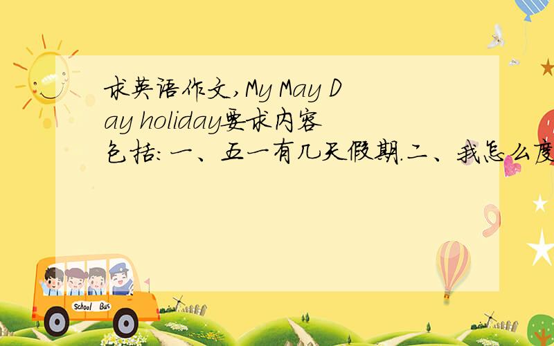求英语作文,My May Day holiday要求内容包括：一、五一有几天假期.二、我怎么度过假期每一天；三、是否喜欢这样过假期.
