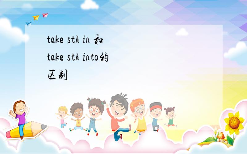 take sth in 和 take sth into的区别