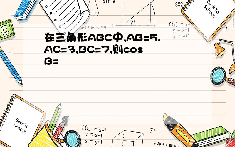 在三角形ABC中,AB=5.AC=3,BC=7,则cosB=
