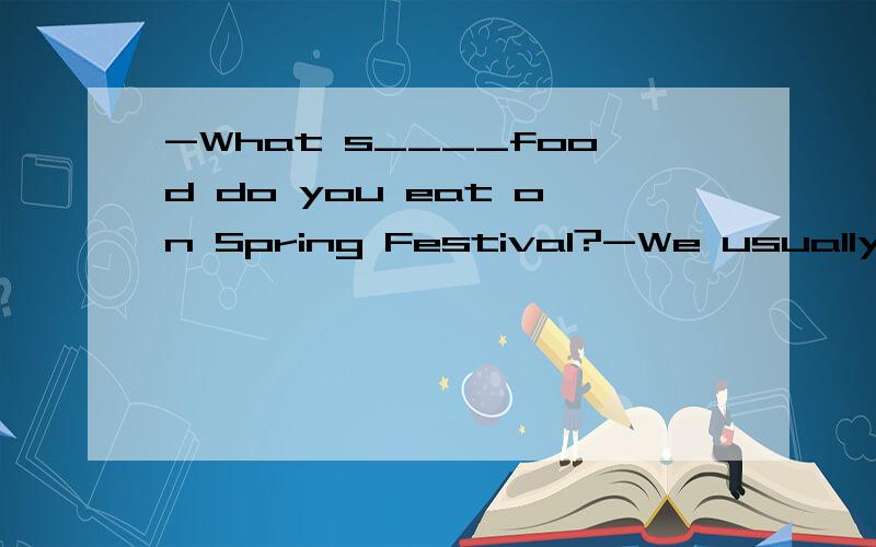 -What s____food do you eat on Spring Festival?-We usually eat dumplings.