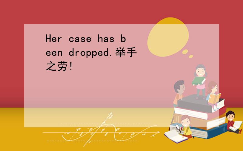 Her case has been dropped.举手之劳!