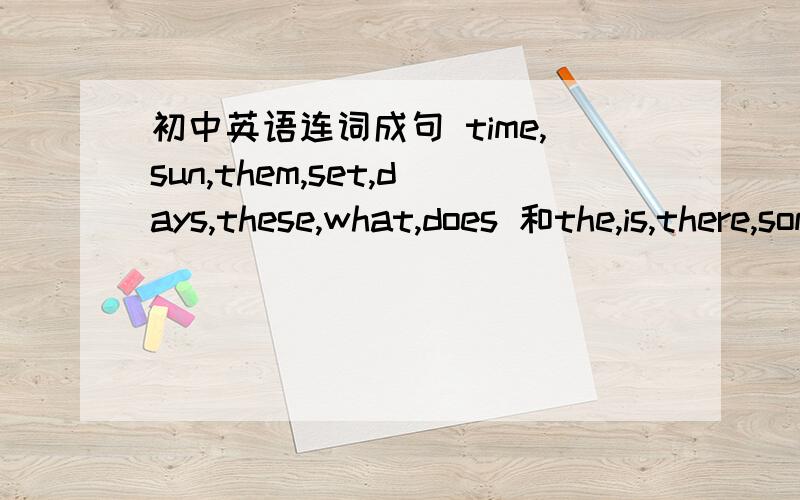 初中英语连词成句 time,sun,them,set,days,these,what,does 和the,is,there,some,there,on,still,grass,isn't,snow