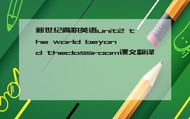 新世纪高职英语unit2 the world beyond theclassroom课文翻译
