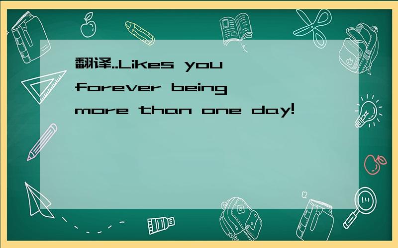 翻译..Likes you forever being more than one day!