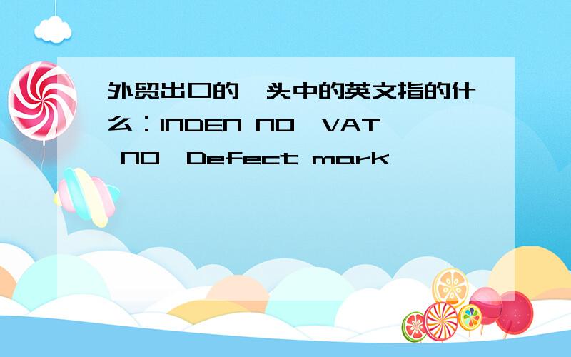外贸出口的唛头中的英文指的什么：INDEN NO,VAT NO,Defect mark