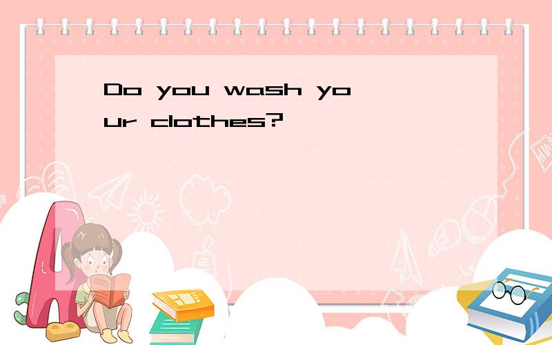 Do you wash your clothes?