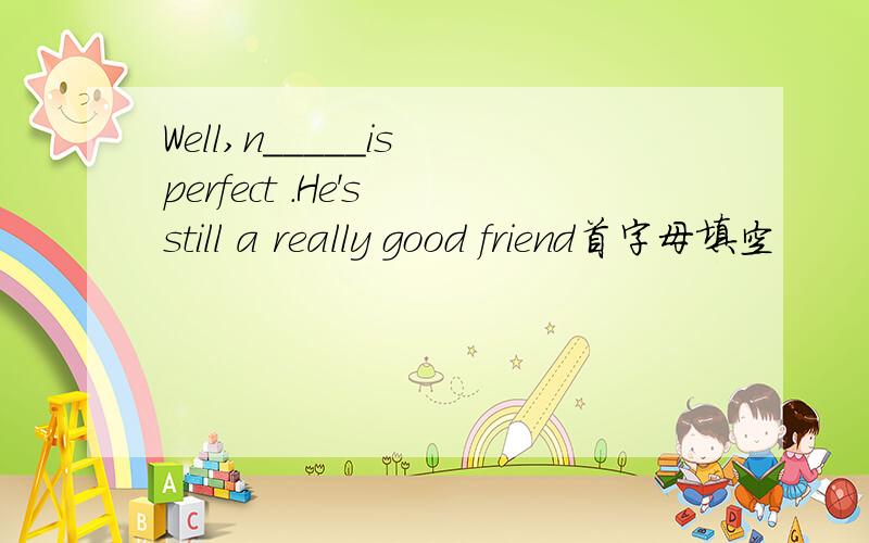 Well,n_____is perfect .He's still a really good friend首字母填空