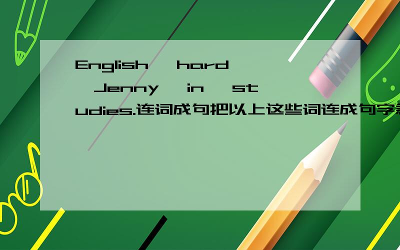 English ,hard ,Jenny ,in ,studies.连词成句把以上这些词连成句字急.今天就要!