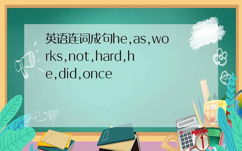 英语连词成句he,as,works,not,hard,he,did,once