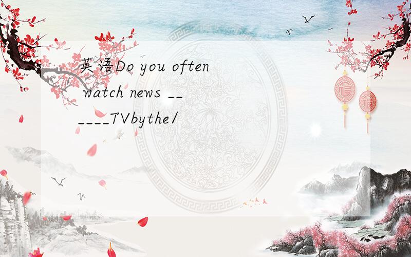 英语Do you often watch news ______TVbythe/