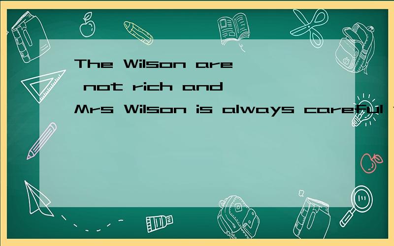 The Wilson are not rich and Mrs Wilson is always careful with her money(翻译为中文