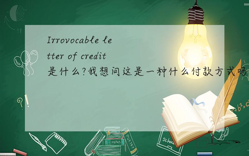 Irrovocable letter of credit是什么?我想问这是一种什么付款方式吗?
