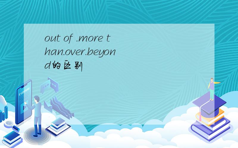 out of .more than.over.beyond的区别