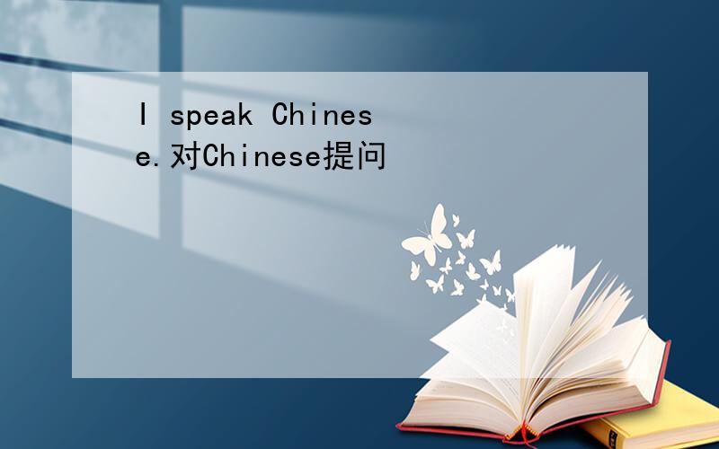 I speak Chinese.对Chinese提问
