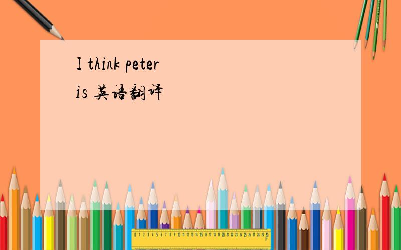 I think peter is 英语翻译