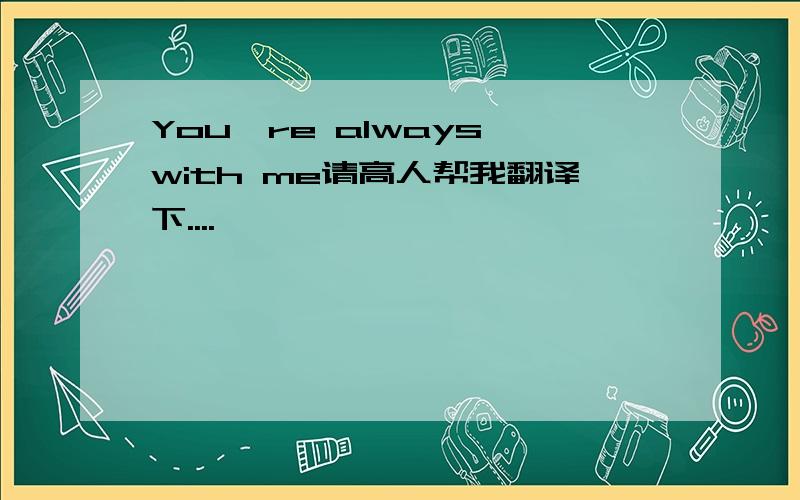 You're always with me请高人帮我翻译下....