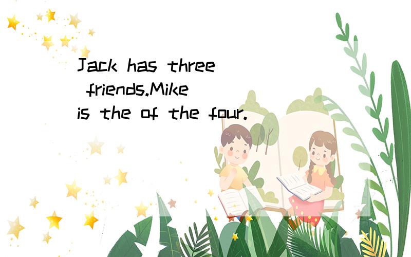 Jack has three friends.Mike is the of the four.