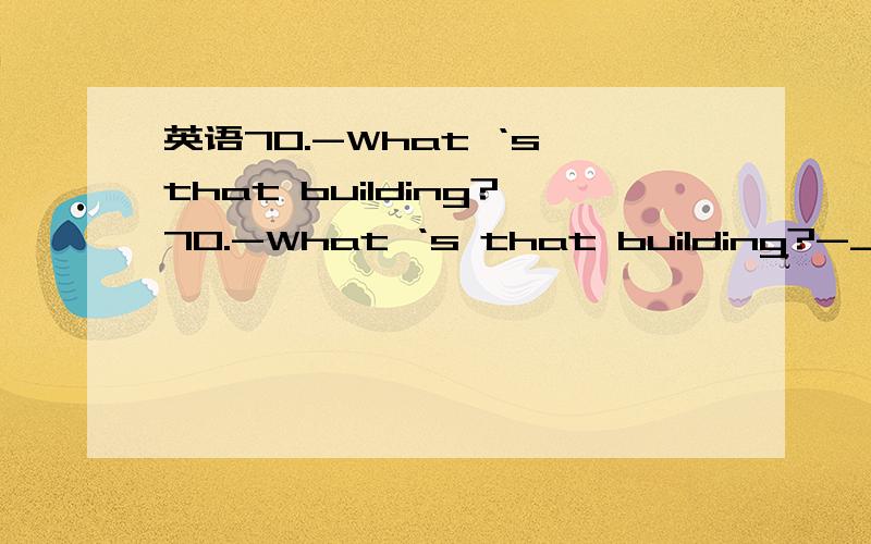 英语70.-What ‘s that building?70.-What ‘s that building?-______ the medical equipment is stored.A.There’s in which B.That’s whereC.The building that D.That’s the building which为什么