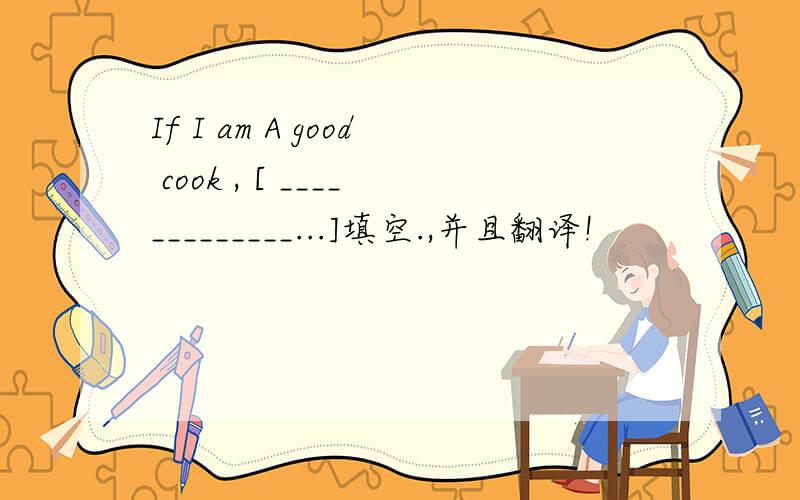 If I am A good cook , [ _____________...]填空.,并且翻译!