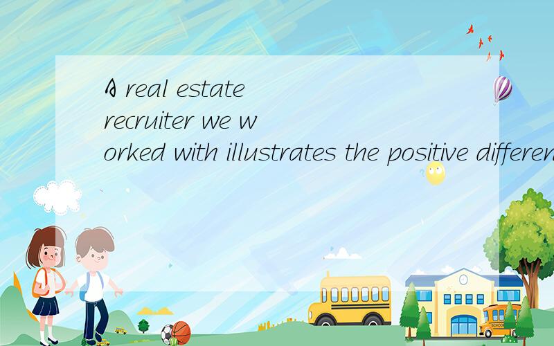A real estate recruiter we worked with illustrates the positive difference such training can make.怎么翻译