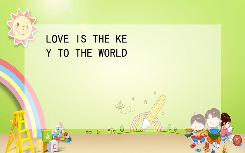 LOVE IS THE KEY TO THE WORLD