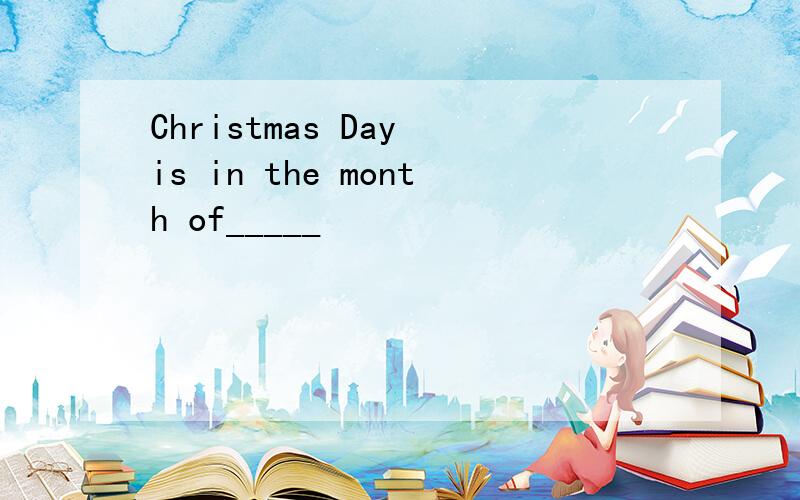 Christmas Day is in the month of_____