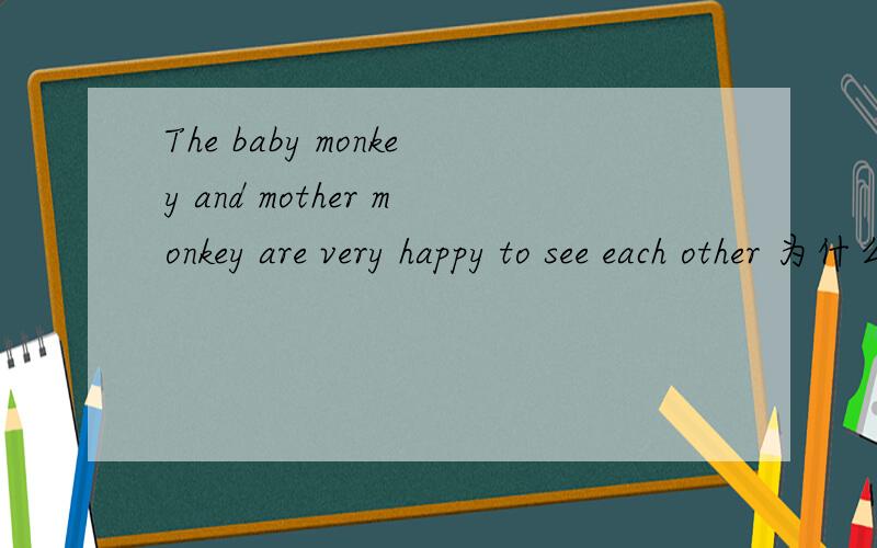 The baby monkey and mother monkey are very happy to see each other 为什么要加to?It is very kind of Kangkang to help them.为什么也要加to?