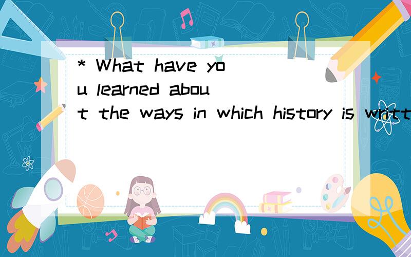 * What have you learned about the ways in which history is written and the w* Whathave you learned about the ways in which history is written and the way we learn history?How can these articles help inform our work together throughoutthe year?啥意
