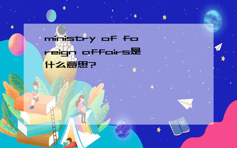ministry of foreign affairs是什么意思?