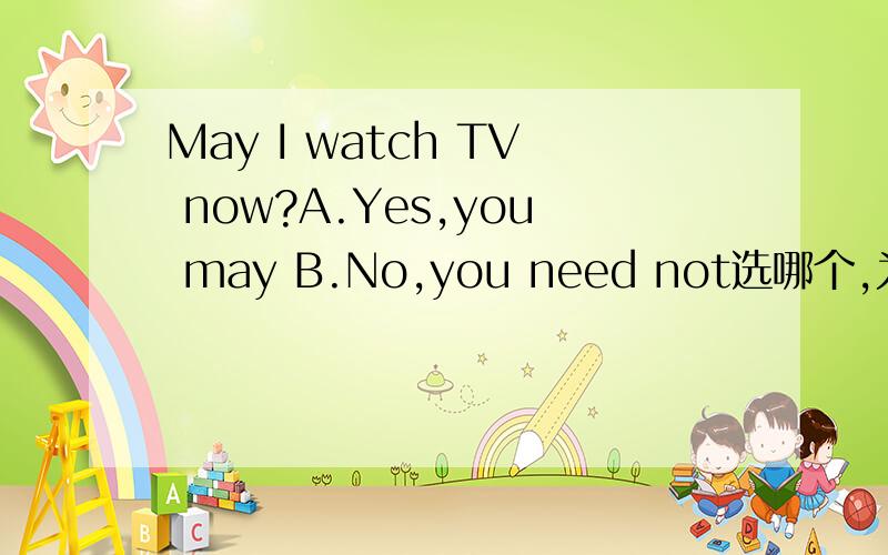May I watch TV now?A.Yes,you may B.No,you need not选哪个,为什么?