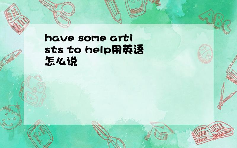 have some artists to help用英语怎么说