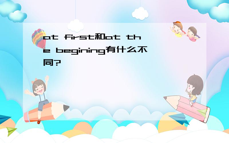 at first和at the begining有什么不同?
