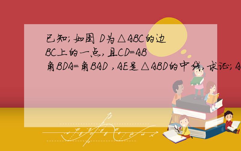 已知；如图 D为△ABC的边BC上的一点,且CD=AB 角BDA=角BAD ,AE是△ABD的中线,求证；AC=2AE