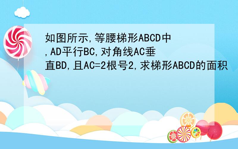 如图所示,等腰梯形ABCD中,AD平行BC,对角线AC垂直BD,且AC=2根号2,求梯形ABCD的面积