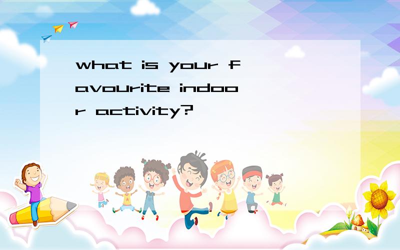 what is your favourite indoor activity?