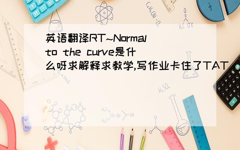英语翻译RT~Normal to the curve是什么呀求解释求教学,写作业卡住了TAT.