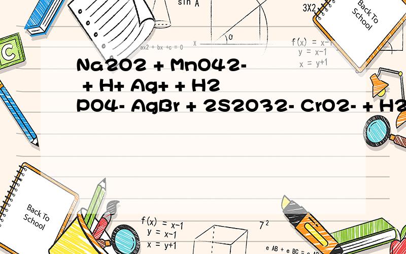 Na2O2 + MnO42- + H+ Ag+ + H2PO4- AgBr + 2S2O32- CrO2- + H2O2 +OH- KI + TiCl3 PBr3 + H2O