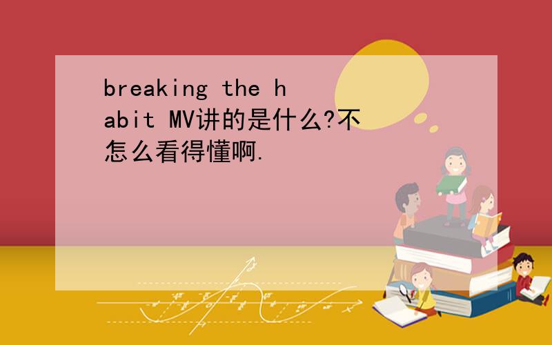 breaking the habit MV讲的是什么?不怎么看得懂啊.