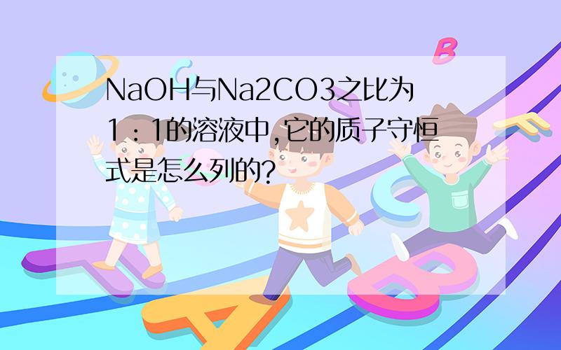 NaOH与Na2CO3之比为1：1的溶液中,它的质子守恒式是怎么列的?