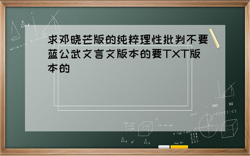 求邓晓芒版的纯粹理性批判不要蓝公武文言文版本的要TXT版本的
